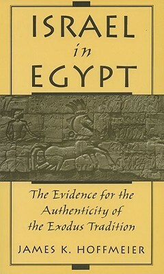Israel in Egypt: The Evidence for the Authenticity of the Exodus Tradition by James K. Hoffmeier