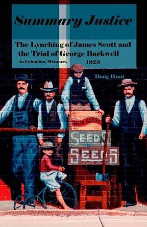 Summary Justice: The Lynching of James Scott and the Trial of George Barkwell in Columbia, Missouri 1923 by The author, 2010