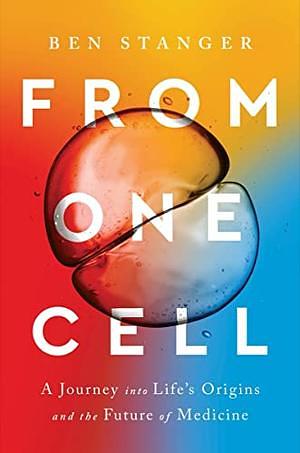 From One Cell: A Journey Into Life's Origins and the Future of Medicine by Ben Stanger