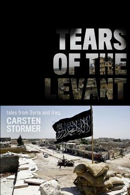 Tears of the Levant: tales from the wars in Syria and Iraq by Carsten Stormer