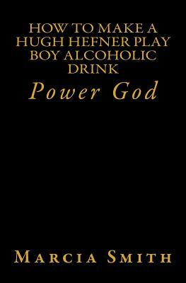 How To Make A Hugh Hefner Play Boy Alcoholic Drink: Power God by Marcia Smith