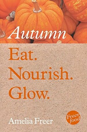 Eat. Nourish. Glow - Autumn by Amelia Freer