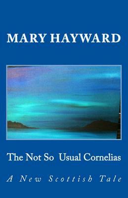 The Not So Usual Cornelias: A New Scottish Tale by Mary Hayward