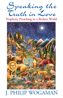 Speaking the Truth in Love: Prophetic Preaching to a Broken World by J. Philip Wogaman