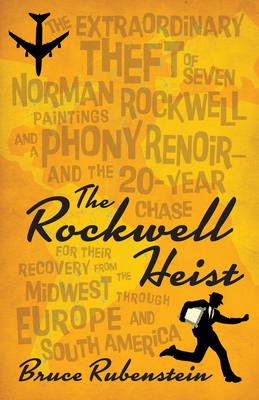 The Rockwell Heist: The Extraordinary Theft of Seven Norman Rockwell Paintings and a Phony Renoir--And the 20-Year Chase for Their Recover by Bruce Rubenstein