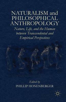 Naturalism and Philosophical Anthropology: Nature, Life, and the Human Between Transcendental and Empirical Perspectives by 