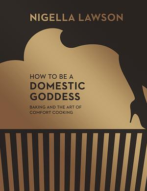 How To Be A Domestic Goddess: Baking and the Art of Comfort Cooking by Nigella Lawson