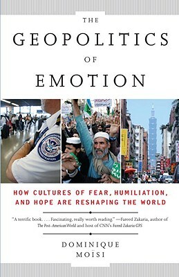 The Geopolitics of Emotion: How Cultures of Fear, Humiliation, and Hope are Reshaping the World by Dominique Moïsi