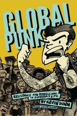 Global Punk: Resistance and Rebellion in Everyday Life by Kevin Dunn
