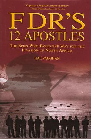 FDR's 12 Apostles: The Spies Who Paved The Way For The Invasion Of North Africa by Hal Vaughan, Hal Vaughan