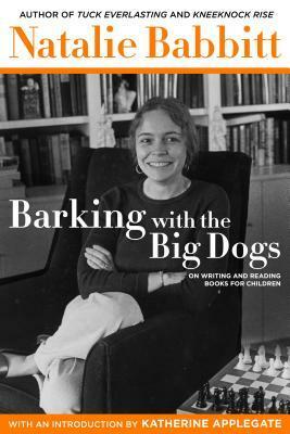 Barking with the Big Dogs: On Writing and Reading Books for Children by Natalie Babbitt