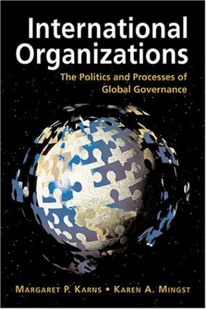 International Organizations: The Politics and Processes of Global Governance by Karen A. Mingst, Margaret P. Karns