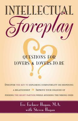 Intellectual Foreplay: A Book of Questions for Lovers and Lovers-to-Be by Eve Eschner Hogan, Steve Hogan