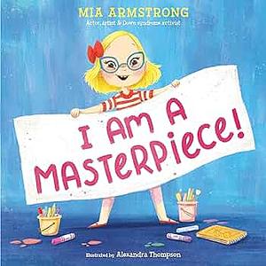 I Am a Masterpiece!: An Empowering Story About Inclusivity and Growing Up with Down Syndrome by Mia Armstrong