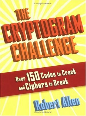 The Cryptogram Challenge: Over 150 Codes to Crack and Ciphers to Break by Robert Allen