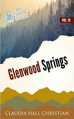 Glenwood Springs: Denver Cereal Volume 19 by Claudia Hall Christian