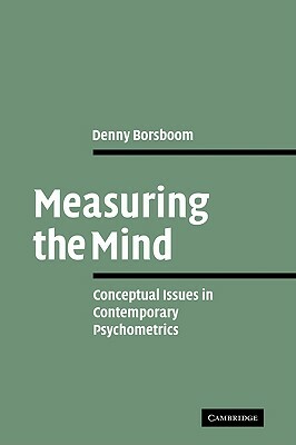 Measuring the Mind: Conceptual Issues in Contemporary Psychometrics by Denny Borsboom, Borsboom Denny