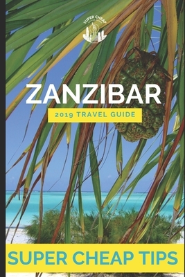 Zanzibar Travel Guide 2019: Super Cheap Tips. Including: Flights, Airbnbs, Hostels, Tours, Cheap Delicious Eats and Free Things To Do. by Phil G. Tang