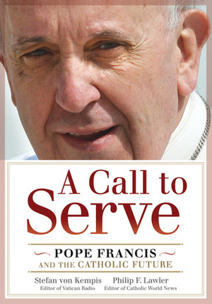 A Call to Serve: Pope Francis and the Catholic Future by Stefan Von Kempis, Philip F. Lawler
