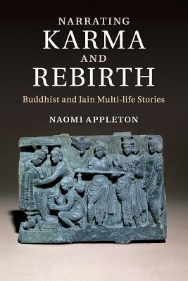 Narrating Karma and Rebirth: Buddhist and Jain Multi-Life Stories by Naomi Appleton