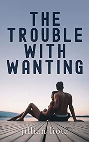 The Trouble with Wanting by Jillian Liota