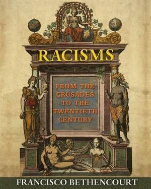Racisms: From the Crusades to the Twentieth Century by Francisco Bethencourt