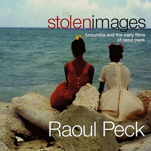 Stolen Images: Lumumba and the Early Films of Raoul Peck by Raoul Peck