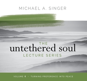 The Untethered Soul Lecture Series: Volume 4: Turning Preference Into Peace by Michael Singer