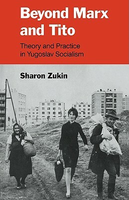 Beyond Marx and Tito: Theory and Practice in Yugoslav Socialism by Sharon Zukin