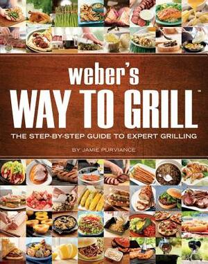 Weber's Way to Grill: The Step-By-Step Guide to Expert Grilling by Jamie Purviance