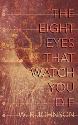 The Eight Eyes That Watch You Die by W. P. Johnson
