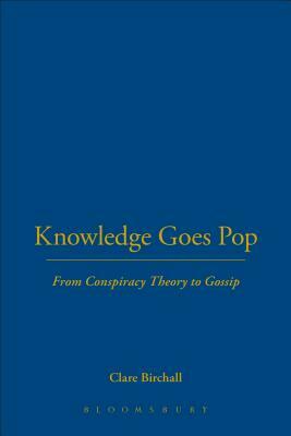 Knowledge Goes Pop: From Conspiracy Theory to Gossip by Clare Birchall