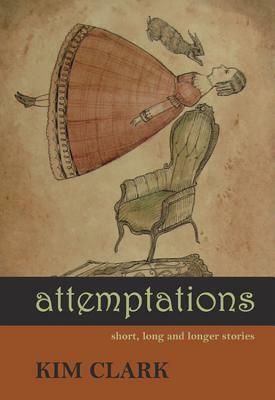 Attemptations: Short, Long and Longer Stories by Kim Clark