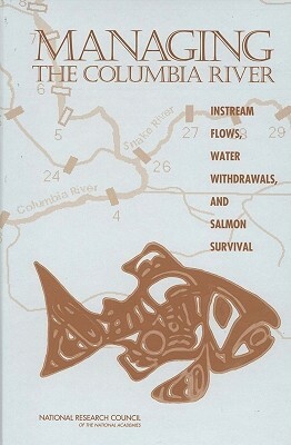 Managing the Columbia River: Instream Flows, Water Withdrawals, and Salmon Survival by Division on Earth and Life Studies, Board on Environmental Studies and Toxic, National Research Council