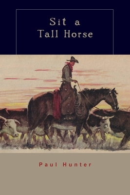 Sit a Tall Horse: Stories of Cowhand Give and Take by Paul Hunter