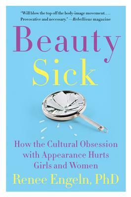 Beauty Sick: How the Cultural Obsession with Appearance Hurts Girls and Women by Renee Engeln