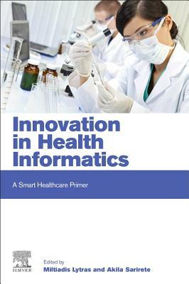 Innovation in Health Informatics: A Smart Healthcare Primer by Akila Sarirete, Miltiadis D Lytras, Anna Visvizi