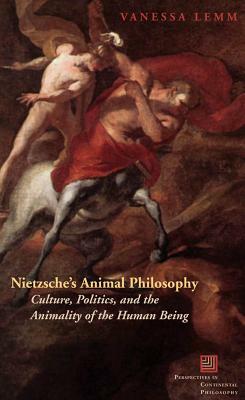 Nietzsche's Animal Philosophy: Culture, Politics, and the Animality of the Human Being by Vanessa Lemm