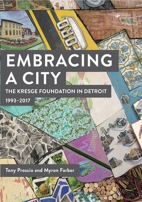 Embracing a City, the Kresge Foundation in Detroit: 1993-2017 by M. A. Farber, Tony Proscio