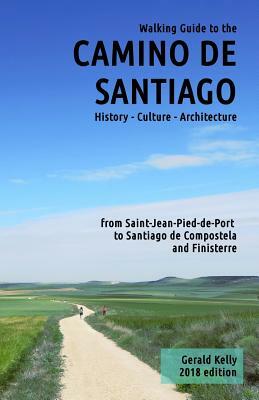 Walking Guide to the Camino de Santiago History Culture Architecture: from St Jean Pied de Port to Santiago de Compostela and Finisterre by Gerald Kelly