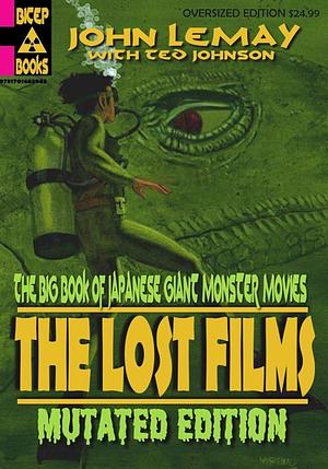 The Big Book of Japanese Giant Monster Movies: The Lost Films: Mutated Edition by Ted Johnson