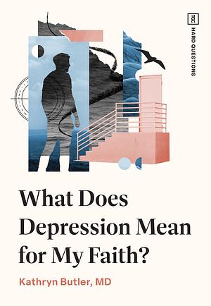 What Does Depression Mean for My Faith? by Kathryn Butler