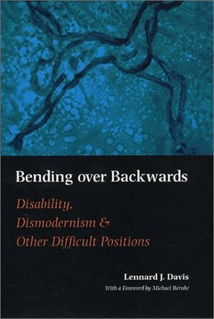 Bending Over Backwards: Disability, Dismodernism & Other Difficult Positions by Lennard J. Davis