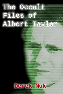 The Occult Files of Albert Taylor: A Collection of Mysterious Cases from the World of the Supernatural by Derek Muk