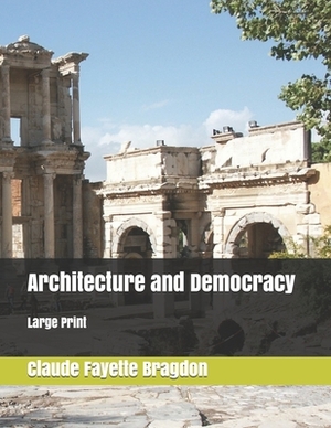 Architecture and Democracy: Large Print by Claude Fayette Bragdon