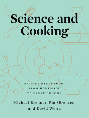 Science and Cooking: Physics Meets Food, From Homemade to Haute Cuisine by David A. Weitz, Michael P. Brenner, Pia M. Sörensen
