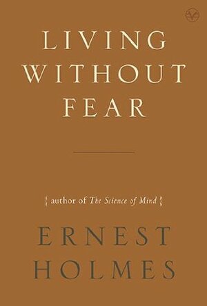 Living Without Fear by Ernest Shurtleff Holmes