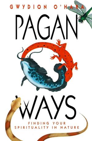 Pagan Ways: Finding Your Spirituality in Nature by Gwydion O'Hara