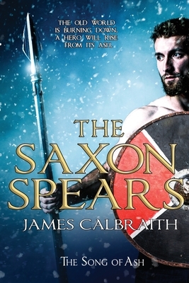The Saxon Spears: an epic of the Dark Age by James Calbraith