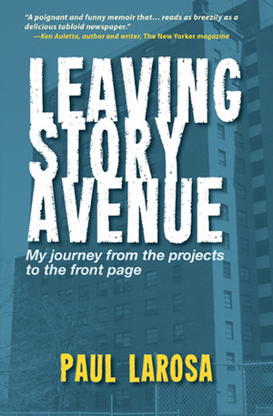 Leaving Story Avenue:My Journey From the Projects to the Front Page by Paul LaRosa